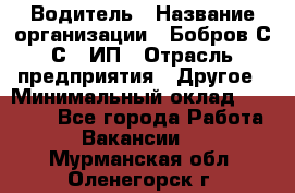 Водитель › Название организации ­ Бобров С.С., ИП › Отрасль предприятия ­ Другое › Минимальный оклад ­ 25 000 - Все города Работа » Вакансии   . Мурманская обл.,Оленегорск г.